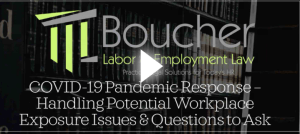 A video thumbnail featuring the Boucher Labor Employment Law logo. The text reads: "COVID-19 Pandemic Response - Handling Potential Workplace Exposure Issues & Questions to Ask." A play button is centered on the thumbnail, and books are visible in the background.